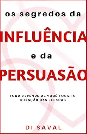 Os Segredos da INFLUÊNCIA e da PERSUASÃO: Tudo depende de você tocar o coração das pessoas! – Di Saval
