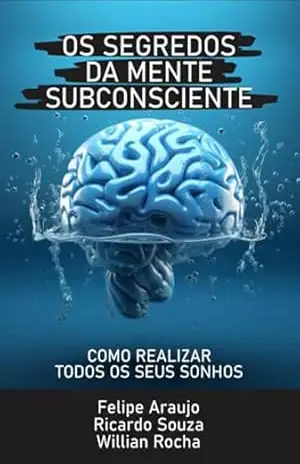 Os Segredos Da Mente Subconsciente - Felipe Araujo; Ricardo Souza; Willian Rocha