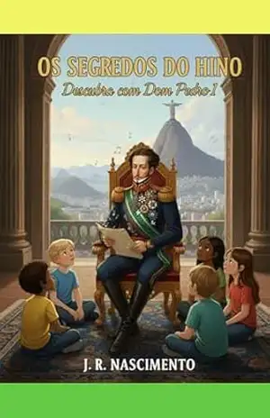 Os Segredos do Hino: Descubra com Dom Pedro I – J Nascimento