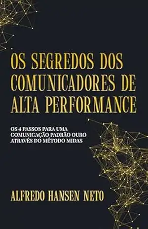 Capa do livro Os Segredos dos Comunicadores de Alta Performance: Os 4 Passos Para Uma Comunicação Padrão Ouro Através do Método MIDAS - Alfredo Hansen Neto