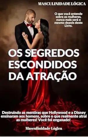 OS SEGREDOS ESCONDIDOS DA ATRAÇÃO: O que você entende sobre as mulheres, nunca mais será o mesmo depois deste Livro. - Masculinidade Lógica