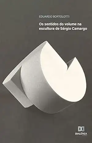 Os sentidos do volume na escultura de Sérgio Camargo – Eduardo Bortolotti