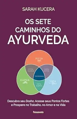 Os sete caminhos do ayurveda: Descubra seu dosha, acesse seus pontos fortes e prospere no trabalho, no amor e na vida – Sarah Kucera