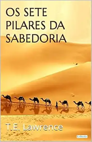 OS SETE PILARES DA SABEDORIA – T.E. Lawrence OS SETE PILARES DA SABEDORIA – T.E. Lawrence