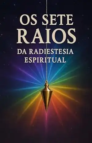Os Sete Raios da Radiestesia Espiritual: Como acessar as forças espirituais do universo por meio do pêndulo e da consciência sutil – Marcelo Wagner