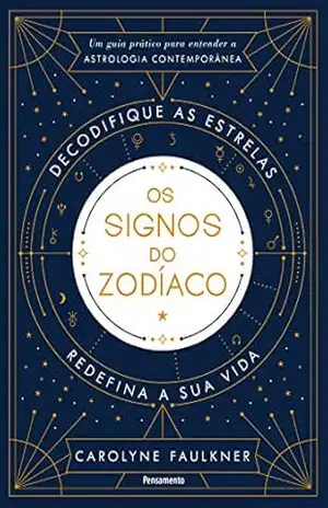 Os Signos do Zodíaco: Um Guia Prático para Entender a Astrologia Contemporânea - Carolyne Faulkner Os Signos do Zodíaco: Um Guia Prático para Entender a Astrologia Contemporânea - Carolyne Faulkner