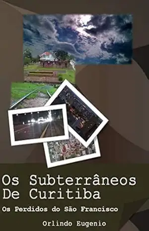 Os Subterrâneos de Curitiba: Os Perdidos Do São Francisco – Orlindo Eugenio