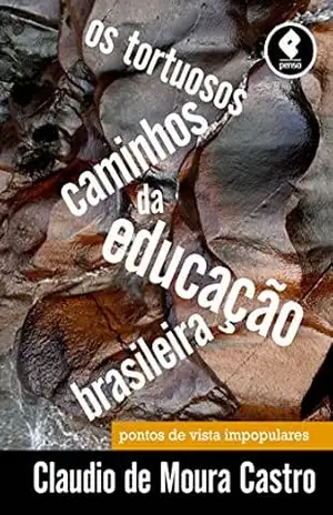Os Tortuosos Caminhos da Educação Brasileira: Pontos de Vista Impopulares – Claudio de Moura Castro