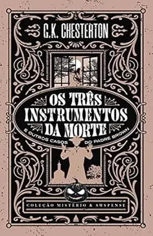 Os três instrumentos da morte e outros casos do Padre Brown — Coleção Mistério e Suspense – G. K. Chesterton
