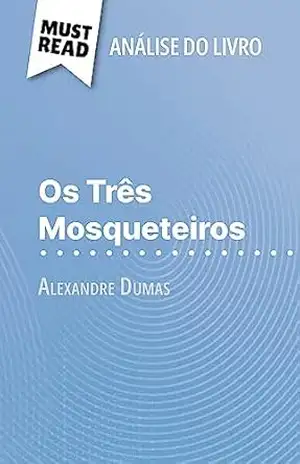 Os Três Mosqueteiros de Alexandre Dumas (Análise do livro): Análise completa e resumo pormenorizado do trabalho – Lucile Lhoste