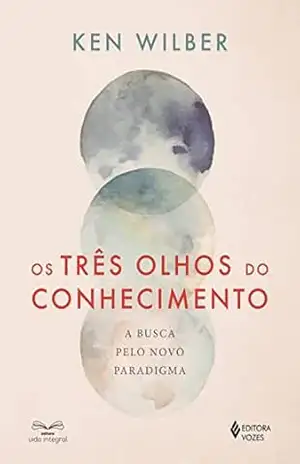 Os três olhos do conhecimento: A busca pelo novo paradigma – Ken Wilber