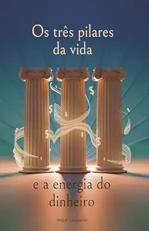 Os três pilares da Vida e a Energia do Dinheiro – Wagner Casagrande Os três pilares da Vida e a Energia do Dinheiro – Wagner Casagrande