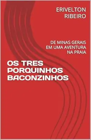 OS TRES PORQUINHOS BACONZINHOS: DE MINAS GERAIS EM UMA AVENTURA NA PRAIA – ERIVELTON RIBEIRO