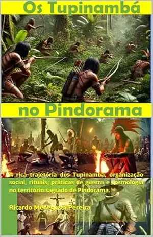 Os Tupinambá no Pindorama.: A rica trajetória dos Tupinambá, organização social, rituais, práticas de guerra e cosmologia no território sagrado de Pindorama. – Ricardo Menegussi Pereira