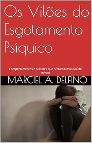 Os Vilões do Esgotamento Psíquico: Comportamentos e Atitudes que Afetam Nossa Saúde Mental (Saúde Emocional) – Marciel  A. Delfino