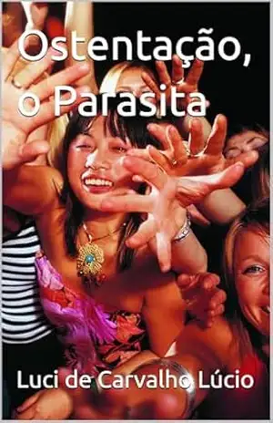Ostentação, o Parasita – Luci de Carvalho Lúcio Ostentação, o Parasita – Luci de Carvalho Lúcio