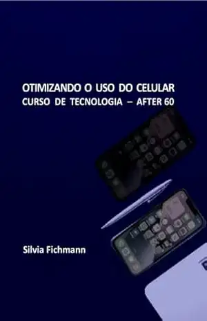 Capa do livro OTIMIZANDO O USO DO CELULAR: CURSO DE TECNOLOGIA – AFTER 60 - Silvia  Fichmann