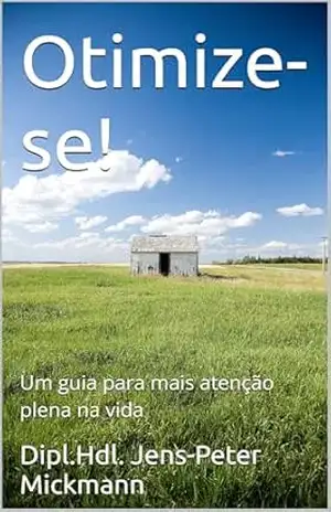 Otimize–se!: Um guia para mais atenção plena na vida – Dipl.Hdl. Jens-Peter Mickmann Otimize–se!: Um guia para mais atenção plena na vida – Dipl.Hdl. Jens-Peter Mickmann