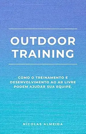 Outdoor Training: Como o Treinamento e Desenvolvimento ao Ar Livre Podem Ajudar sua Equipe (Liderança e desenvolvimento) – Nicolas  Almeida