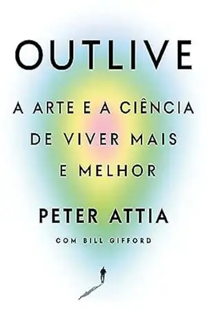 Outlive: A arte e a ciência de viver mais e melhor – Peter Attia Outlive: A arte e a ciência de viver mais e melhor – Peter Attia