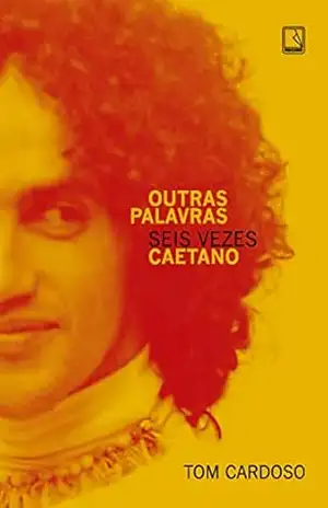 Outras palavras: Seis vezes Caetano – Tom Cardoso Outras palavras: Seis vezes Caetano – Tom Cardoso