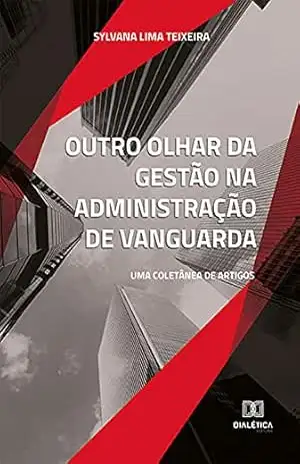 Outro olhar da gestão na administração de vanguarda: uma coletânea de artigos – Sylvana Lima Teixeira