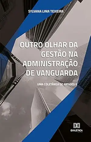 Outro olhar da gestão na administração de vanguarda: uma coletânea de artigos II – Sylvana Lima Teixeira