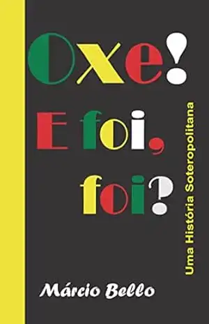 Oxe! E foi, foi?: Uma História Soteropolitana – Márcio Bello Teixeira