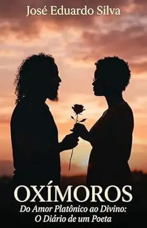 Oxímoros: Do Amor Platônico ao Divino: O Diário de um Poeta – José Eduardo Silva Oxímoros: Do Amor Platônico ao Divino: O Diário de um Poeta – José Eduardo Silva