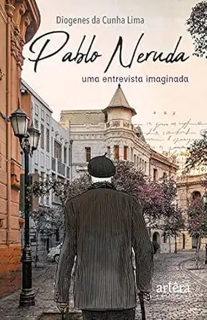 Pablo Neruda: Uma Entrevista Imaginada – Diogenes da Cunha Lima