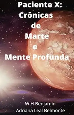 Paciente X: Crônicas de Marte e Mente Profunda – W H Benjamin Paciente X: Crônicas de Marte e Mente Profunda – W H Benjamin