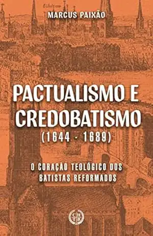 Capa do livro Pactualismo e Credobatismo: O Coração Teológico dos Batistas Reformados - Marcus Paixão