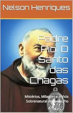 Capa do livro Padre Pio: O Santo das Chagas: Mistérios, Milagres e a Vida Sobrenatural de Padre Pio - Nelson Henriques