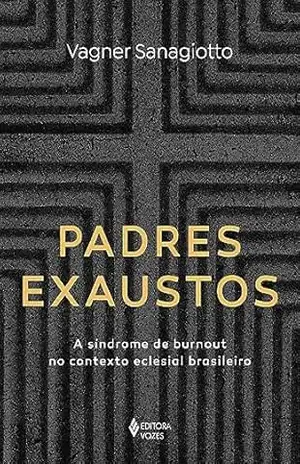 Padres exaustos: A síndrome de burnout no contexto eclesial brasileiro – Vagner Sanagiotto Padres exaustos: A síndrome de burnout no contexto eclesial brasileiro – Vagner Sanagiotto