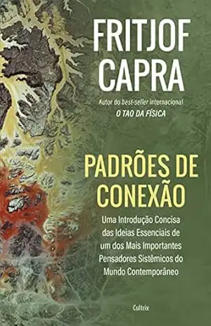 Padrões de conexão: Uma introdução concisa das ideias essenciais de um dos mais importantes pensadores sistêmicos do mundo contemporâneo – Fritjof Capra