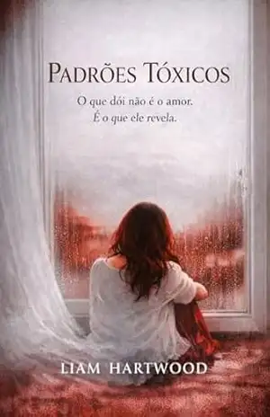 Padrões Tóxicos: O que dói não é o amor. É o que ele revela. – Liam Hartwood