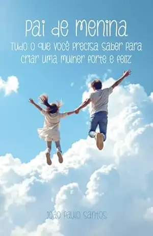Pai De Menina Tudo O Que Você Precisa Saber Para Criar Uma Mulher Forte E Feliz – João Paulo Santos Pai De Menina Tudo O Que Você Precisa Saber Para Criar Uma Mulher Forte E Feliz – João Paulo Santos