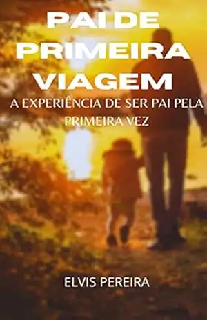 Capa do livro Pai De Primeira Viagem: a experiência de ser pai pela primeira vez - ELVIS PEREIRA