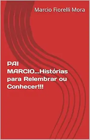 Capa do livro PAI MARCIO...Histórias para Relembrar ou Conhecer!!! - Marcio Fiorelli Mora