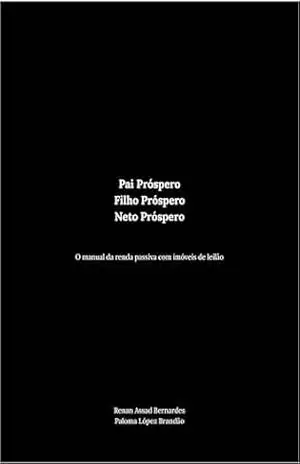 Pai Próspero Filho Próspero Neto Próspero: O manual da renda passiva com imóveis de leilão – Renan Assad Bernardes Pai Próspero Filho Próspero Neto Próspero: O manual da renda passiva com imóveis de leilão – Renan Assad Bernardes