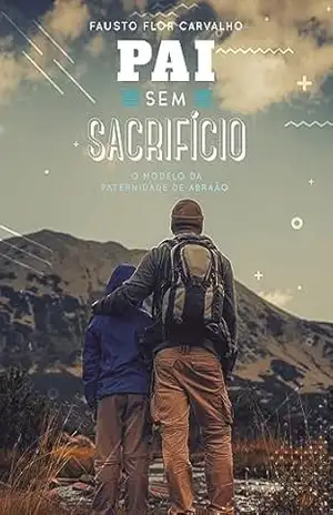 Pai Sem Sacrifício: o modelo de paternidade de Abraão – Fausto Flor Carvalho Pai Sem Sacrifício: o modelo de paternidade de Abraão – Fausto Flor Carvalho