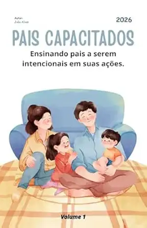 Pais Capacitados: Ensinando pais a serem intencionais em suas ações. – João Alves Pais Capacitados: Ensinando pais a serem intencionais em suas ações. – João Alves