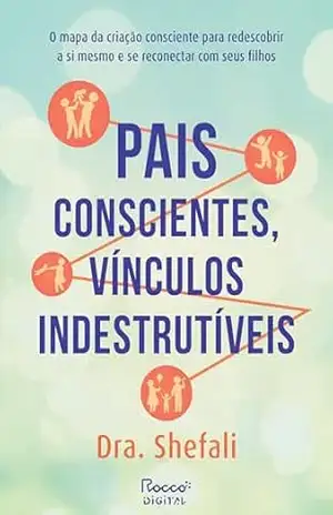 Capa do livro Pais conscientes, vínculos indestrutíveis: O mapa da criação consciente para redescobrir a si mesmo e se reconectar com seus filhos - Dra. Shefali