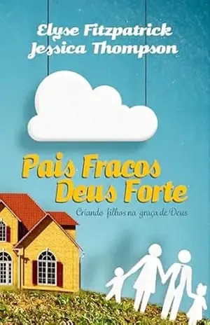 Pais fracos Deus forte: criando filhos na graça de Deus – Elyse Fitzpatrick