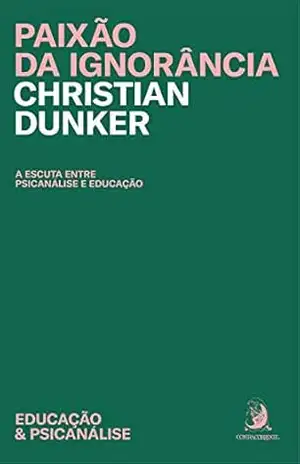 Paixão da ignorância: a escuta entre a psicanálise e educação – Christian Dunker