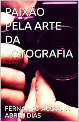 PAIXÃO PELA ARTE DA FOTOGRAFIA – FERNANDO AUGUSTO ABREU DIAS