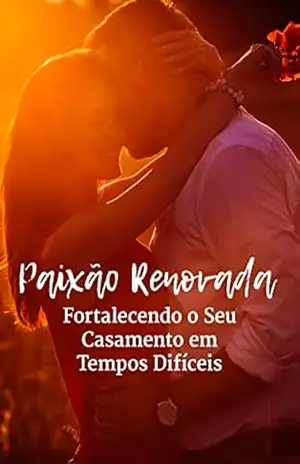 Paixão Renovada – Fortalecendo o Seu Casamento em Tempos Difíceis – Marcia  Souza