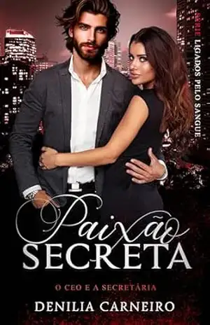 Paixão Secreta: O CEO e a Secretária (Ligados Pelo Sangue) – Denilia  Carneiro