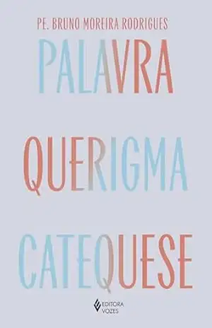 Palavra, querigma e catequese: Caminho para viver e testemunhar a fé - Pe. Bruno Moreira Rodrigues Palavra, querigma e catequese: Caminho para viver e testemunhar a fé - Pe. Bruno Moreira Rodrigues