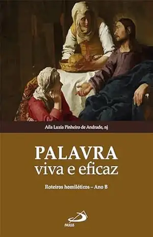 Palavra Viva e Eficaz – Roteiros Homilético – Ano B (Liturgia) – Aíla Luzia Pinheiro de Andrade Palavra Viva e Eficaz – Roteiros Homilético – Ano B (Liturgia) – Aíla Luzia Pinheiro de Andrade